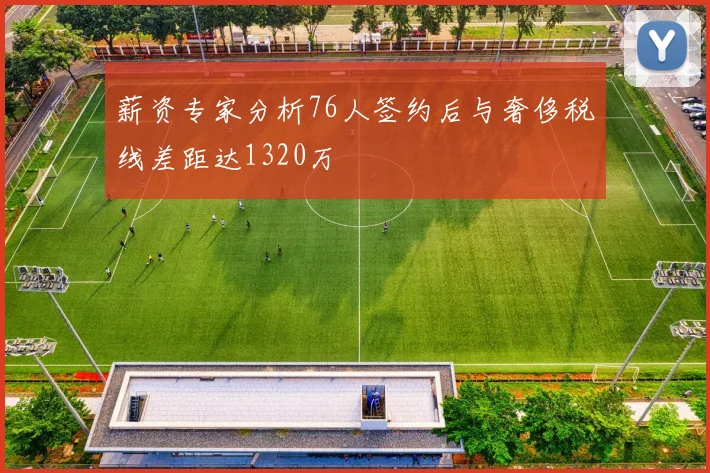 薪资专家分析76人签约后与奢侈税线差距达1320万