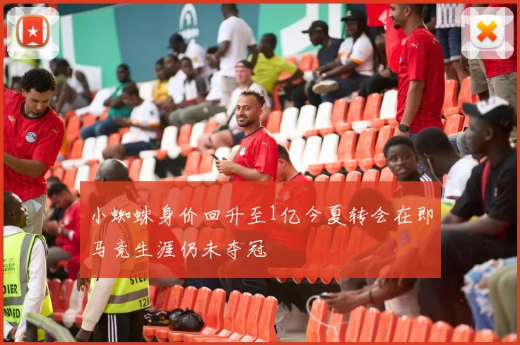 小蜘蛛身价回升至1亿今夏转会在即马竞生涯仍未夺冠