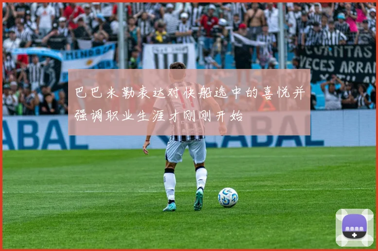 巴巴米勒表达对快船选中的喜悦并强调职业生涯才刚刚开始