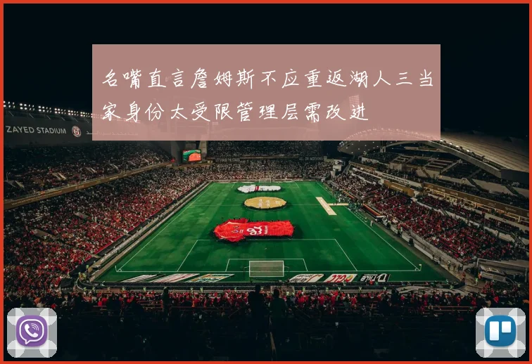 名嘴直言詹姆斯不应重返湖人三当家身份太受限管理层需改进