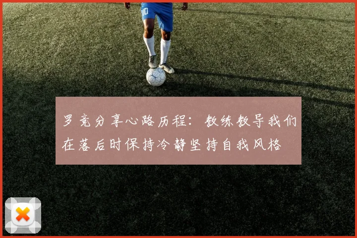 罗竞分享心路历程：教练教导我们在落后时保持冷静坚持自我风格