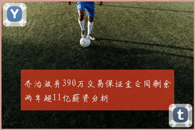 乔治放弃390万交易保证金合同剩余两年超11亿薪资分析